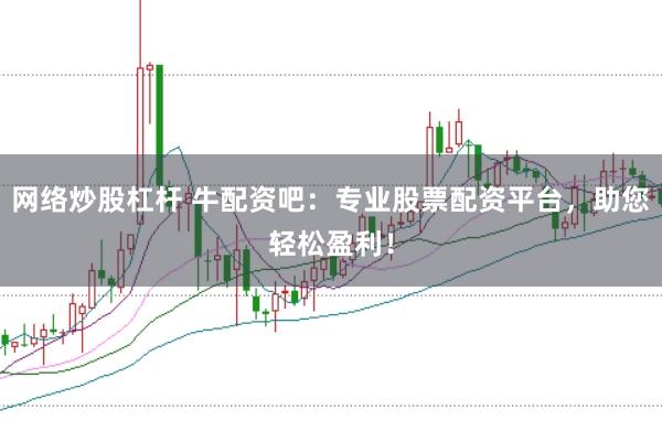网络炒股杠杆 牛配资吧：专业股票配资平台，助您轻松盈利！