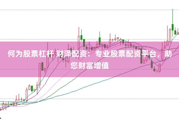 何为股票杠杆 财泽配资：专业股票配资平台，助您财富增值
