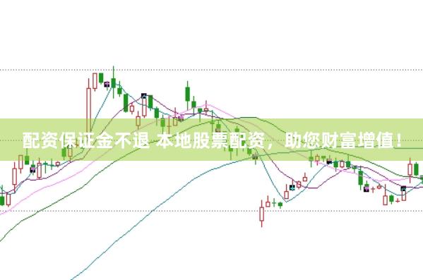配资保证金不退 本地股票配资，助您财富增值！