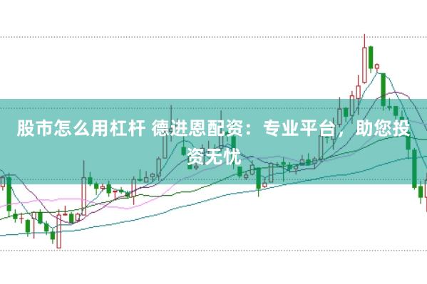 股市怎么用杠杆 德进恩配资：专业平台，助您投资无忧