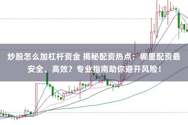 炒股怎么加杠杆资金 揭秘配资热点：哪里配资最安全、高效？专业指南助你避开风险！