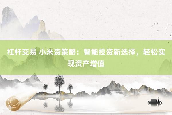 杠杆交易 小米资策略：智能投资新选择，轻松实现资产增值