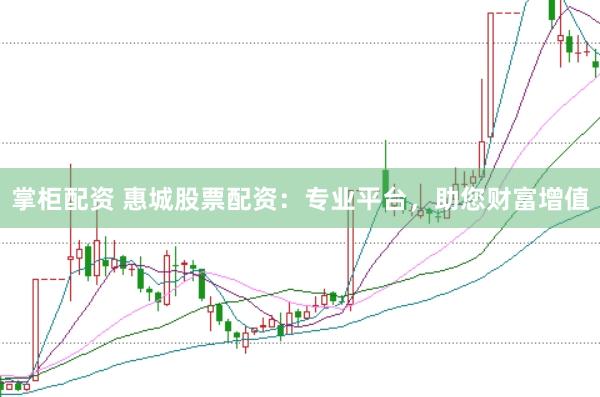 掌柜配资 惠城股票配资：专业平台，助您财富增值