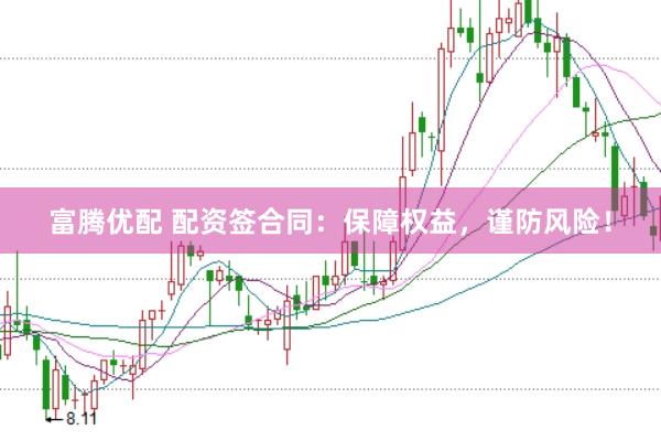 富腾优配 配资签合同：保障权益，谨防风险！