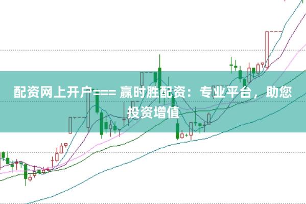 配资网上开户=== 赢时胜配资：专业平台，助您投资增值