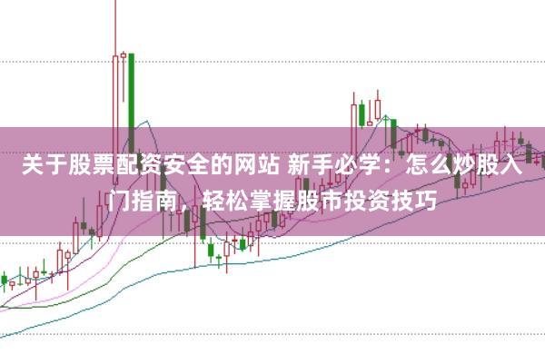 关于股票配资安全的网站 新手必学：怎么炒股入门指南，轻松掌握股市投资技巧