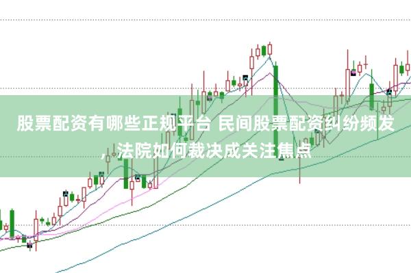 股票配资有哪些正规平台 民间股票配资纠纷频发，法院如何裁决成关注焦点