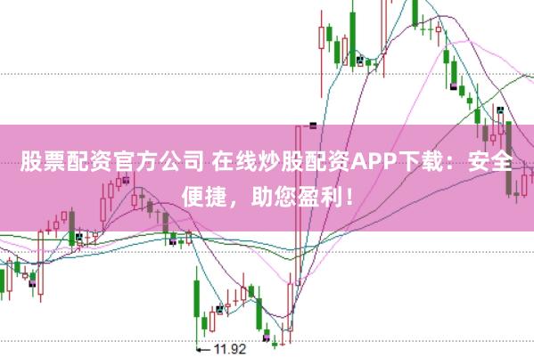 股票配资官方公司 在线炒股配资APP下载：安全便捷，助您盈利！