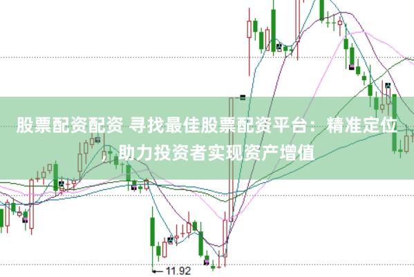 股票配资配资 寻找最佳股票配资平台：精准定位，助力投资者实现资产增值