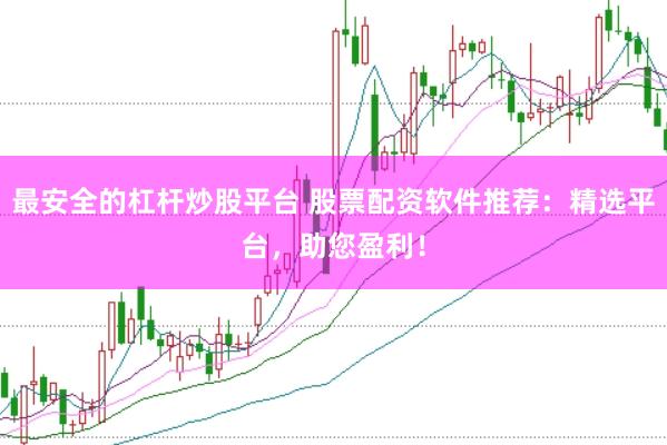 最安全的杠杆炒股平台 股票配资软件推荐：精选平台，助您盈利！