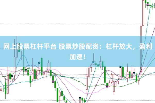 网上股票杠杆平台 股票炒股配资：杠杆放大，盈利加速！