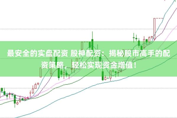 最安全的实盘配资 股神配资：揭秘股市高手的配资策略，轻松实现资金增值！
