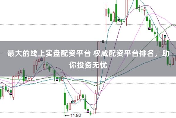 最大的线上实盘配资平台 权威配资平台排名,助你投资无忧