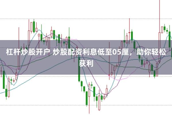 杠杆炒股开户 炒股配资利息低至05厘,助你轻松获利