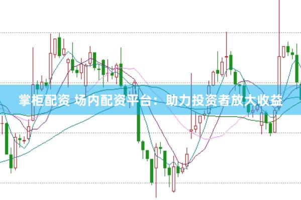 掌柜配资 场内配资平台:助力投资者放大收益