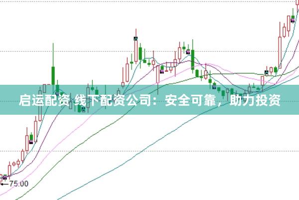 启运配资 线下配资公司:安全可靠,助力投资