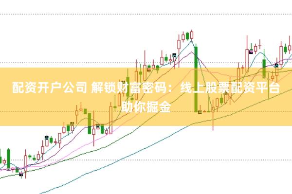 配资开户公司 解锁财富密码:线上股票配资平台助你掘金