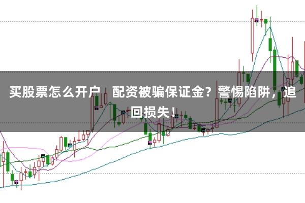 买股票怎么开户   配资被骗保证金?警惕陷阱,追回损失!