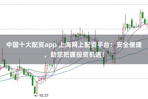 中国十大配资app 上海网上配资平台:安全便捷,助您把握投资机遇!