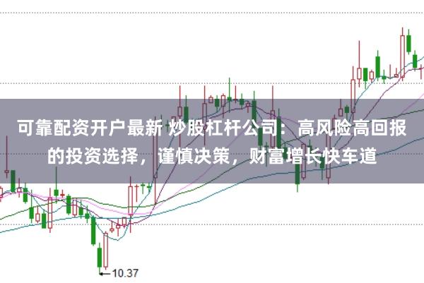 可靠配资开户最新 炒股杠杆公司:高风险高回报的投资选择,谨慎决策,财富增长快车道
