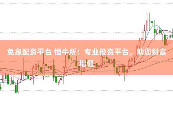 免息配资平台 恒牛所：专业投资平台，助您财富增值