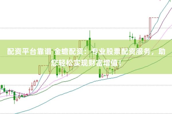 配资平台靠谱 金蟾配资：专业股票配资服务，助您轻松实现财富增值！