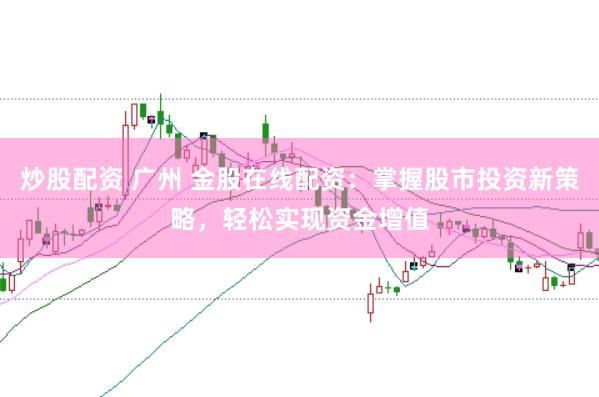 炒股配资 广州 金股在线配资：掌握股市投资新策略，轻松实现资金增值