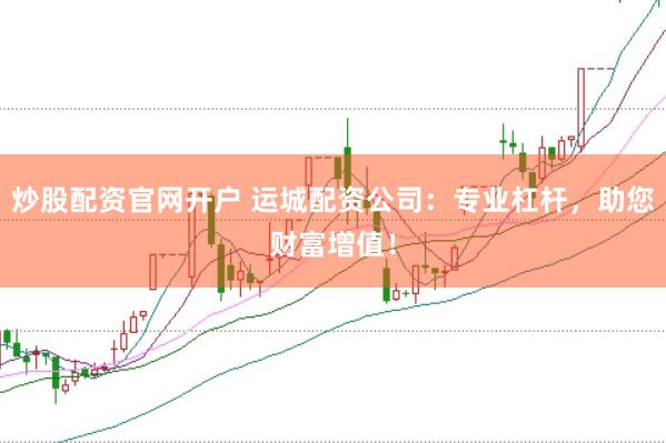 炒股配资官网开户 运城配资公司:专业杠杆,助您财富增值!