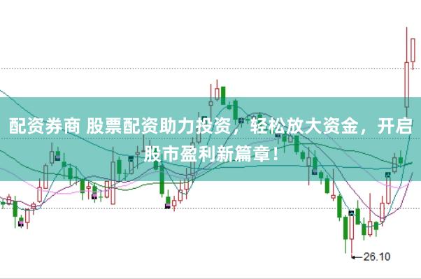 配资券商 股票配资助力投资，轻松放大资金，开启股市盈利新篇章！