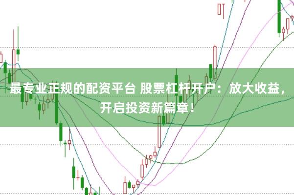 最专业正规的配资平台 股票杠杆开户:放大收益,开启投资新篇章!