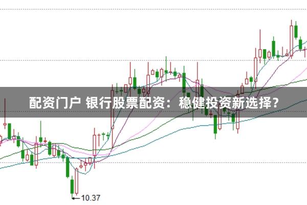 配资门户 银行股票配资:稳健投资新选择?