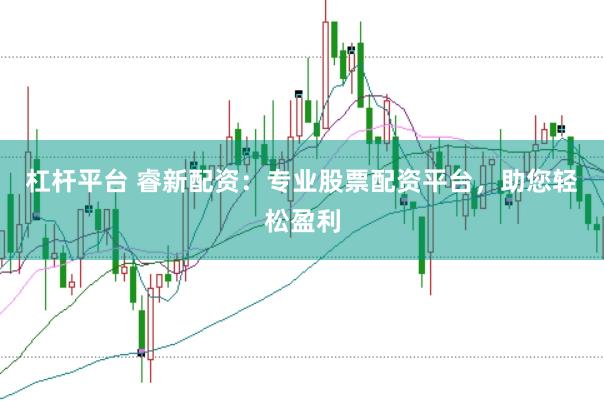 杠杆平台 睿新配资：专业股票配资平台，助您轻松盈利