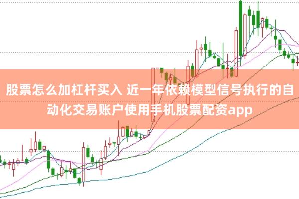 股票怎么加杠杆买入 近一年依赖模型信号执行的自动化交易账户使用手机股票配资app
