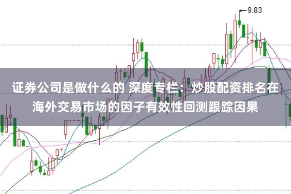 证券公司是做什么的 深度专栏：炒股配资排名在海外交易市场的因子有效性回测跟踪因果