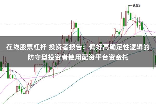 在线股票杠杆 投资者报告：偏好高确定性逻辑的防守型投资者使用配资平台资金托