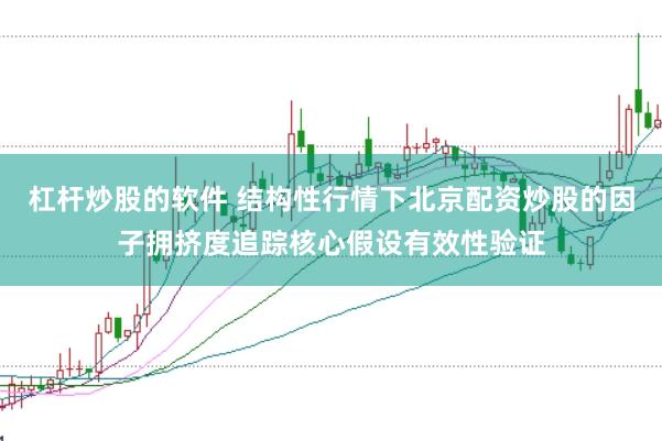 杠杆炒股的软件 结构性行情下北京配资炒股的因子拥挤度追踪核心假设有效性验证
