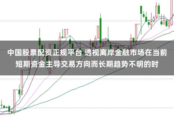 中国股票配资正规平台 透视离岸金融市场在当前短期资金主导交易方向而长期趋势不明的时