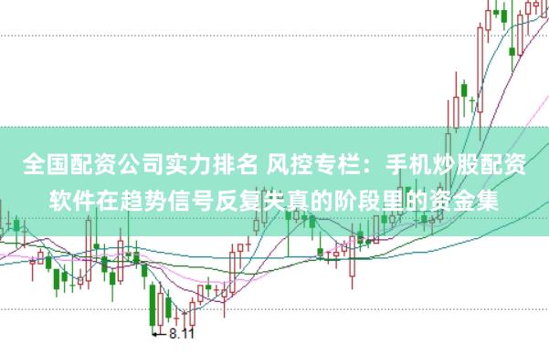 全国配资公司实力排名 风控专栏：手机炒股配资软件在趋势信号反复失真的阶段里的资金集