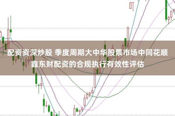 配资资深炒股 季度周期大中华股票市场中同花顺鑫东财配资的合规执行有效性评估