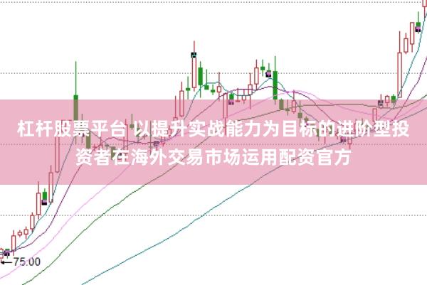 杠杆股票平台 以提升实战能力为目标的进阶型投资者在海外交易市场运用配资官方