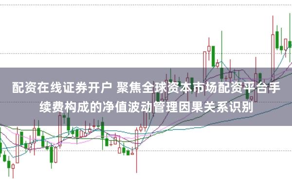 配资在线证券开户 聚焦全球资本市场配资平台手续费构成的净值波动管理因果关系识别