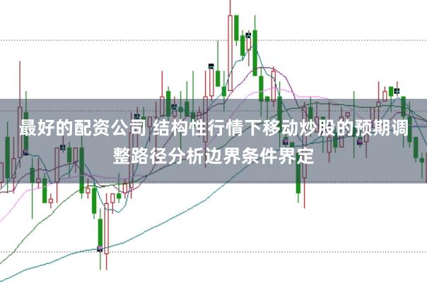 最好的配资公司 结构性行情下移动炒股的预期调整路径分析边界条件界定