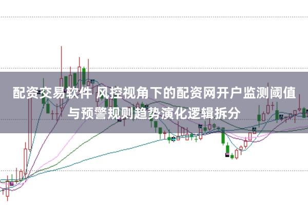 配资交易软件 风控视角下的配资网开户监测阈值与预警规则趋势演化逻辑拆分