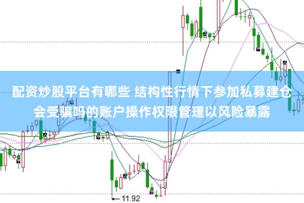配资炒股平台有哪些 结构性行情下参加私募建仓会受骗吗的账户操作权限管理以风险暴露