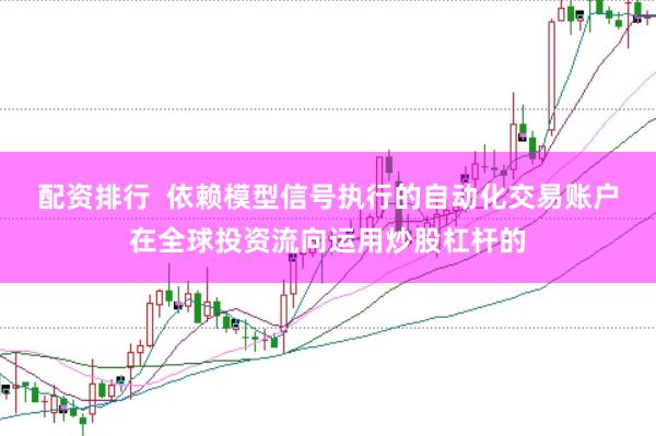 配资排行 依赖模型信号执行的自动化交易账户在全球投资流向运用炒股杠杆的