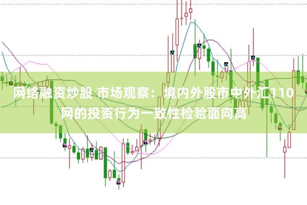 网络融资炒股 市场观察:境内外股市中外汇110网的投资行为一致性检验面向高