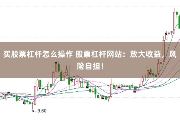 买股票杠杆怎么操作 股票杠杆网站:放大收益,风险自担!