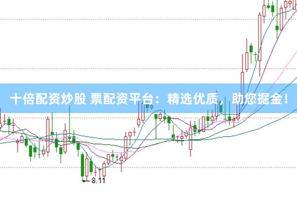 十倍配资炒股 票配资平台:精选优质,助您掘金!