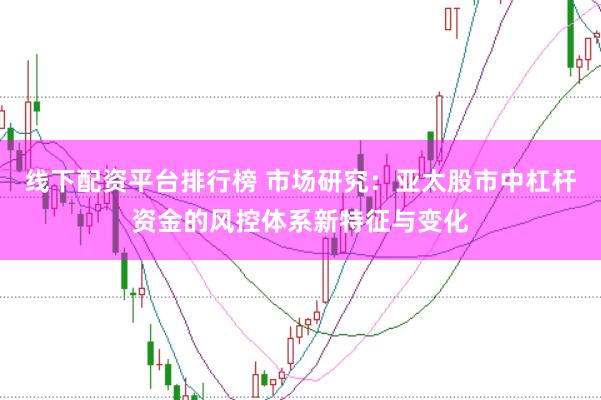线下配资平台排行榜 市场研究:亚太股市中杠杆资金的风控体系新特征与变化