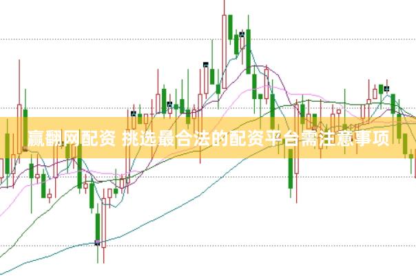 赢翻网配资 挑选最合法的配资平台需注意事项